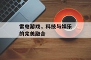雷电游戏，科技与娱乐的完美融合