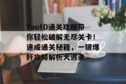 YoutD通关攻略带你轻松破解无尽关卡!速成通关秘籍,一键爆肝攻略解析大逃杀 YoutD通关攻略带你轻松破解无尽关卡!速成通关秘籍,一键爆肝攻略解析大逃杀
