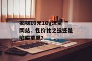 揭秘10元10g流量网站，性价比之选还是陷阱重重？