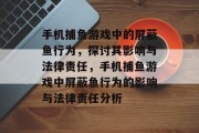 手机捕鱼游戏中的屏蔽鱼行为，探讨其影响与法律责任，手机捕鱼游戏中屏蔽鱼行为的影响与法律责任分析