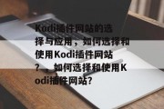 Kodi插件网站的选择与应用,如何选择和使用Kodi插件网站?,如何选择和使用Kodi插件网站? Kodi插件网站的选择与应用,如何选择和使用Kodi插件网站?,如何选择和使用Kodi插件网站?