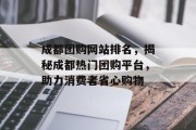 成都团购网站排名,揭秘成都热门团购平台,助力消费者省心购物 成都团购网站排名,揭秘成都热门团购平台,助力消费者省心购物