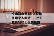 小米路由器3助你轻松搭建个人网站——小白也能轻松上手的指南 小米路由器3助你轻松搭建个人网站——小白也能轻松上手的指南