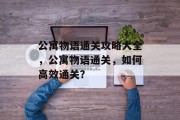 公寓物语通关攻略大全,公寓物语通关,如何高效通关?