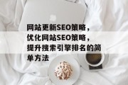 网站更新SEO策略,优化网站SEO策略,提升搜索引擎排名的简单方法 网站更新SEO策略,优化网站SEO策略,提升搜索引擎排名的简单方法