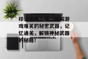 印记通关攻略,破解游戏难关的秘密武器,记忆通关,解锁神秘武器的秘籍! 印记通关攻略,破解游戏难关的秘密武器,记忆通关,解锁神秘武器的秘籍!