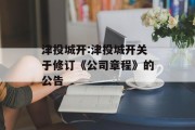 津投城开:津投城开关于修订《公司章程》的公告 津投城开:津投城开关于修订《公司章程》的公告