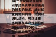 SEO(搜索引擎优化)是一种使网站在搜索引擎结果页中获得更高的排名的技术。通过优化网站的内容、结构和URL结构,可以让更多的潜在客户找到你的网站。,SEO优化,提升网站排名的关键策略,SEO优化,提升网站排名的关键策略 SEO(搜索引擎优化)是一种使网站在搜索引擎结果页中获得更高的排名的技术。通过优化网站的内容、结构和URL结构,可以让更多的潜在客户找到你的网站。,SEO优化,提升网站排名的关键策略,SEO优化,提升网站排名的关键策略