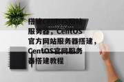 搭建CentOS网站服务器,CentOS官方网站服务器搭建,CentOS官网服务器搭建教程 搭建CentOS网站服务器,CentOS官方网站服务器搭建,CentOS官网服务器搭建教程