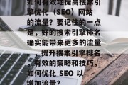 如何有效地提高搜索引擎优化（SEO）网站的流量？要记住的一点是，好的搜索引擎排名确实能带来更多的流量。，提升搜索引擎排名，有效的策略和技巧，如何优化 SEO 以增加流量？