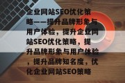企业网站SEO优化策略——提升品牌形象与用户体验,提升企业网站SEO优化策略,提升品牌形象与用户体验,提升品牌知名度,优化企业网站SEO策略 企业网站SEO优化策略——提升品牌形象与用户体验,提升企业网站SEO优化策略,提升品牌形象与用户体验,提升品牌知名度,优化企业网站SEO策略