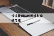 没流量网站的困境与突破之道 没流量网站的困境与突破之道