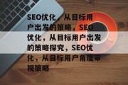 SEO优化,从目标用户出发的策略,SEO优化,从目标用户出发的策略探究,SEO优化,从目标用户角度审视策略 SEO优化,从目标用户出发的策略,SEO优化,从目标用户出发的策略探究,SEO优化,从目标用户角度审视策略