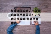 灰狼通关攻略,一只黑狼如何战胜黄狼?,灰狼过关攻略 黑狼战胜黄狼