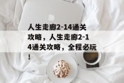 人生走廊2-14通关攻略,人生走廊2-14通关攻略,全程必玩! 人生走廊2-14通关攻略,人生走廊2-14通关攻略,全程必玩!