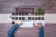 装修类游戏,打造你的梦想家园,释放创意无限 装修类游戏,打造你的梦想家园,释放创意无限