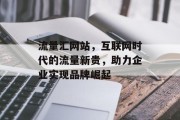 流量汇网站，互联网时代的流量新贵，助力企业实现品牌崛起