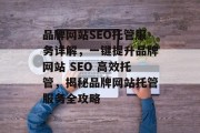 品牌网站SEO托管服务详解,一键提升品牌网站 SEO 高效托管,揭秘品牌网站托管服务全攻略 品牌网站SEO托管服务详解,一键提升品牌网站 SEO 高效托管,揭秘品牌网站托管服务全攻略