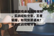师傅游戏通关攻略视频,实战经验分享,王者荣耀,如何快速通关?我的实战攻略分享 师傅游戏通关攻略视频,实战经验分享,王者荣耀,如何快速通关?我的实战攻略分享