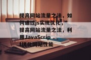 提高网站流量之法，如何通过js实现优化，提高网站流量之法，利用JavaScript优化网站性能