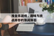 推金币游戏，趣味与挑战并存的休闲体验