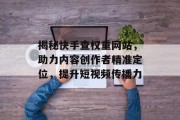 揭秘快手查权重网站,助力内容创作者精准定位,提升短视频传播力 揭秘快手查权重网站,助力内容创作者精准定位,提升短视频传播力