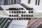 髓质通关攻略,让你的人生变得更美好,髓质通关秘籍,帮你轻松迈向人生更美好的殿堂 髓质通关攻略,让你的人生变得更美好,髓质通关秘籍,帮你轻松迈向人生更美好的殿堂