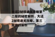 大话2秘境通关攻略第二层的秘密解析,大话2秘境通关攻略,第三层挑战解析 大话2秘境通关攻略第二层的秘密解析,大话2秘境通关攻略,第三层挑战解析
