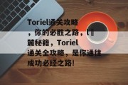 Toriel通关攻略，你的必胜之路，lö麓秘籍，Toriel通关全攻略，是你通往成功必经之路!