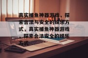 真实捕鱼神器游戏,探索合法与安全的娱乐方式,真实捕鱼神器游戏,探索合法安全的娱乐方式 真实捕鱼神器游戏,探索合法与安全的娱乐方式,真实捕鱼神器游戏,探索合法安全的娱乐方式