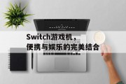 Switch游戏机,便携与娱乐的完美结合 Switch游戏机,便携与娱乐的完美结合