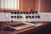 玩捕鱼游戏输掉五万，理性面对，避免再次陷入