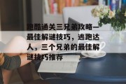 跑酷通关三兄弟攻略—最佳解谜技巧，逃跑达人，三个兄弟的最佳解谜技巧推荐