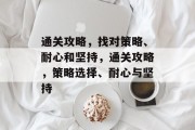 通关攻略,找对策略、耐心和坚持,通关攻略,策略选择、耐心与坚持 通关攻略,找对策略、耐心和坚持,通关攻略,策略选择、耐心与坚持