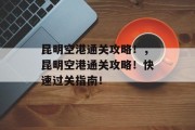 昆明空港通关攻略!,昆明空港通关攻略!快速过关指南!