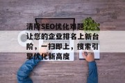 清除SEO优化难题，让您的企业排名上新台阶，一扫即上，搜索引擎优化新高度