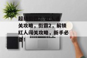 超级街霸2: 红人通关攻略,街霸2,解锁红人闯关攻略,新手必备! 超级街霸2: 红人通关攻略,街霸2,解锁红人闯关攻略,新手必备!