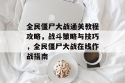 全民僵尸大战通关教程攻略,战斗策略与技巧,全民僵尸大战在线作战指南 全民僵尸大战通关教程攻略,战斗策略与技巧,全民僵尸大战在线作战指南