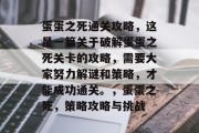 蛋蛋之死通关攻略，这是一篇关于破解蛋蛋之死关卡的攻略，需要大家努力解谜和策略，才能成功通关。，蛋蛋之死，策略攻略与挑战