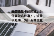 安装流量卡的网站,为何要做这件事?,流量卡陷阱,为什么做流量卡? 安装流量卡的网站,为何要做这件事?,流量卡陷阱,为什么做流量卡?