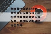 全面分析网站App流量统计的深度挖掘,剖析移动互联网网站流量行为,数据驱动的品牌运营策略 全面分析网站App流量统计的深度挖掘,剖析移动互联网网站流量行为,数据驱动的品牌运营策略