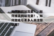 如何刷网站流量?,如何提高网站流量?,如何做吸引更多人关注你网站? 如何刷网站流量?,如何提高网站流量?,如何做吸引更多人关注你网站?