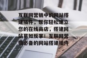 互联网营销中的网站搭建插件,帮你轻松建立您的在线商店,搭建网站易如反掌!互联网营销必备的网站搭建插件