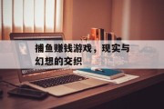 捕鱼赚钱游戏，现实与幻想的交织