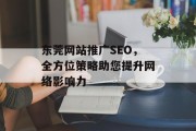 东莞网站推广SEO,全方位策略助您提升网络影响力 东莞网站推广SEO,全方位策略助您提升网络影响力