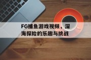 FG捕鱼游戏视频,深海探险的乐趣与挑战 FG捕鱼游戏视频,深海探险的乐趣与挑战