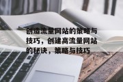 创造流量网站的策略与技巧,创建高流量网站的秘诀,策略与技巧 创造流量网站的策略与技巧,创建高流量网站的秘诀,策略与技巧