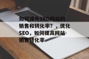 如何提升SEO网站的销售和转化率?,优化SEO,如何提高网站销售转化率 如何提升SEO网站的销售和转化率?,优化SEO,如何提高网站销售转化率
