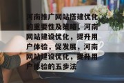 河南推广网站搭建优化的重要性及策略,河南网站建设优化,提升用户体验,促发展,河南网站建设优化,提升用户体验的五步法 河南推广网站搭建优化的重要性及策略,河南网站建设优化,提升用户体验,促发展,河南网站建设优化,提升用户体验的五步法