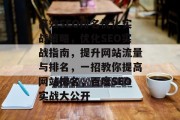 高效SEO排名优化实战策略,优化SEO实战指南,提升网站流量与排名,一招教你提高网站排名,百度SEO实战大公开 高效SEO排名优化实战策略,优化SEO实战指南,提升网站流量与排名,一招教你提高网站排名,百度SEO实战大公开